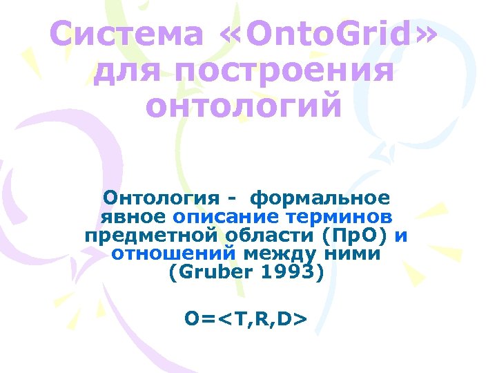 Система «Onto. Grid» для построения онтологий Онтология - формальное явное описание терминов предметной области