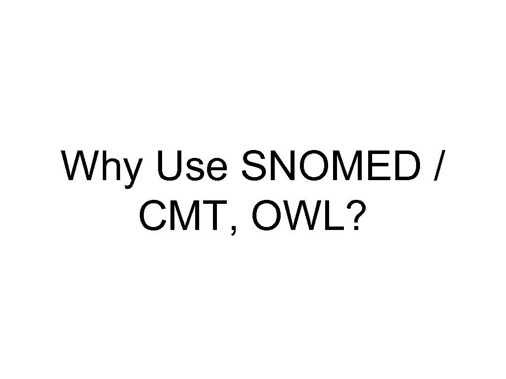 Why Use SNOMED / CMT, OWL? 