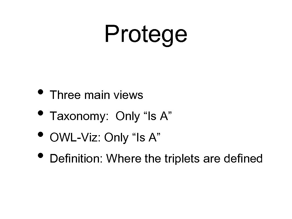 Protege • Three main views • Taxonomy: Only “Is A” • OWL-Viz: Only “Is