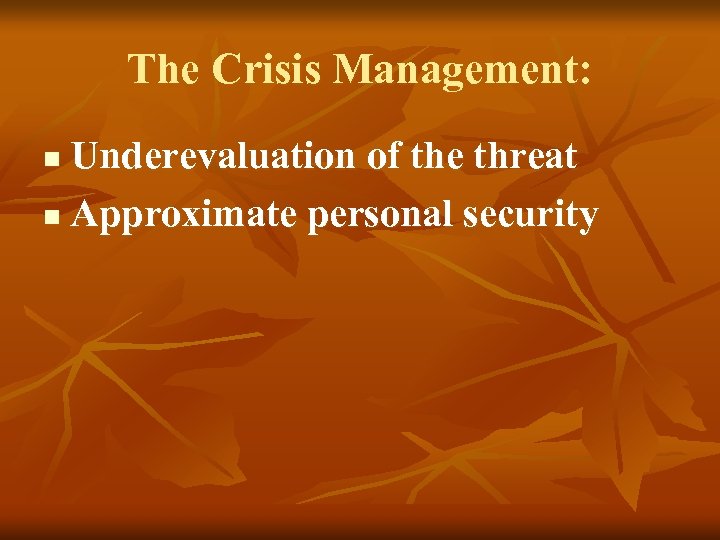 The Crisis Management: Underevaluation of the threat n Approximate personal security n 