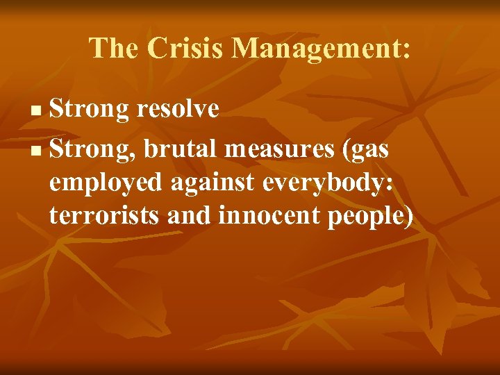 The Crisis Management: Strong resolve n Strong, brutal measures (gas employed against everybody: terrorists