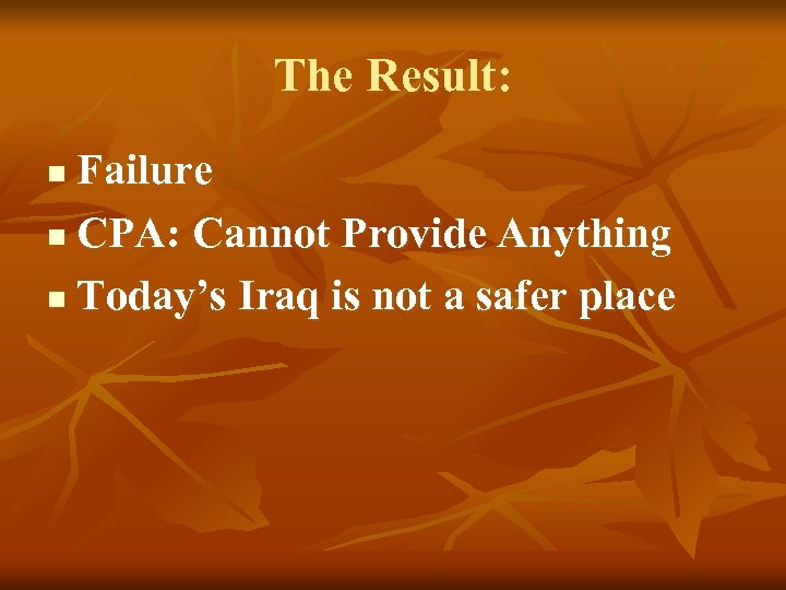 The Result: Failure n CPA: Cannot Provide Anything n Today’s Iraq is not a