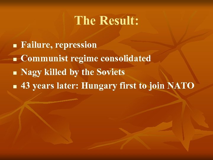 The Result: n n Failure, repression Communist regime consolidated Nagy killed by the Soviets