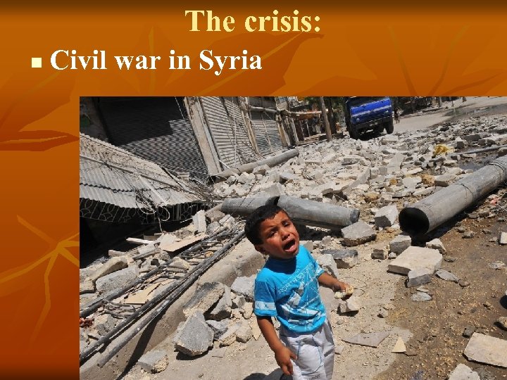 The crisis: n Civil war in Syria 