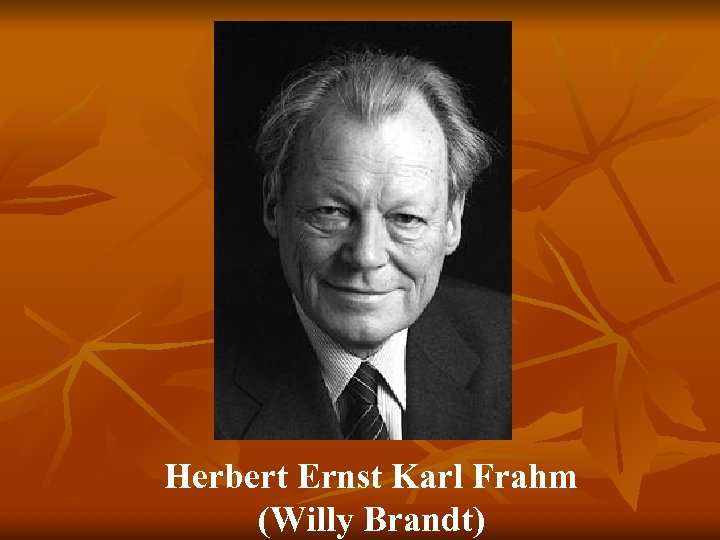 Herbert Ernst Karl Frahm (Willy Brandt) 