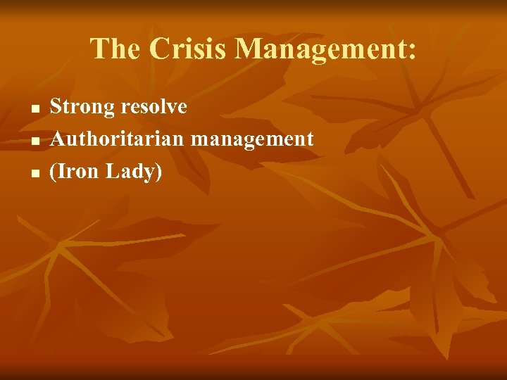 The Crisis Management: n n n Strong resolve Authoritarian management (Iron Lady) 