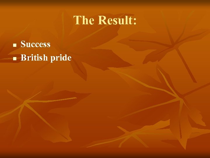 The Result: n n Success British pride 