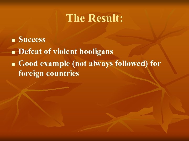 The Result: n n n Success Defeat of violent hooligans Good example (not always