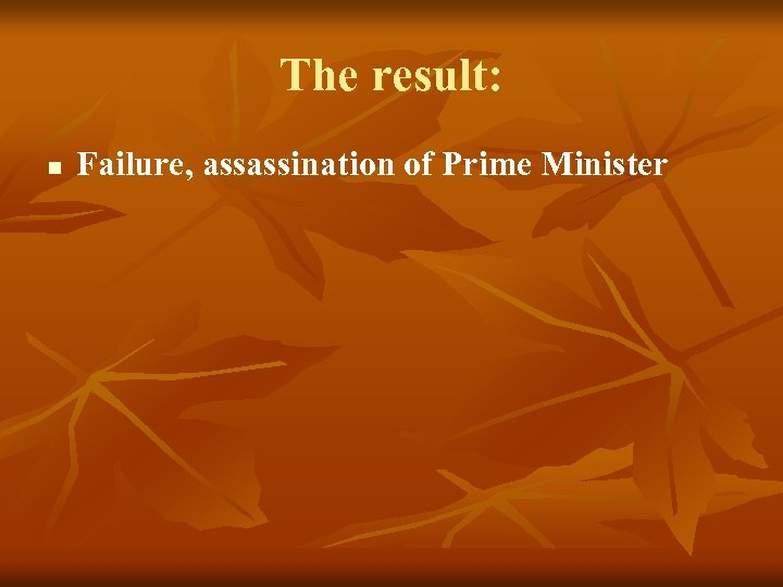 The result: n Failure, assassination of Prime Minister 