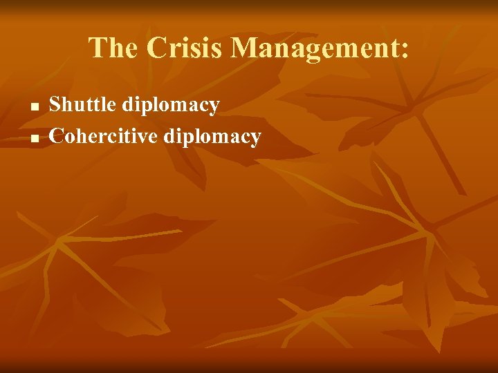 The Crisis Management: n n Shuttle diplomacy Cohercitive diplomacy 