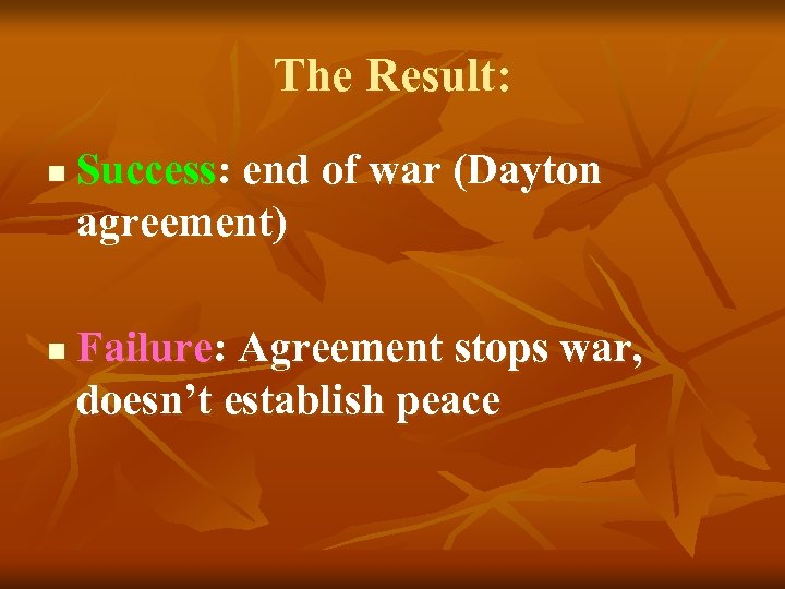 The Result: n n Success: end of war (Dayton agreement) Failure: Agreement stops war,