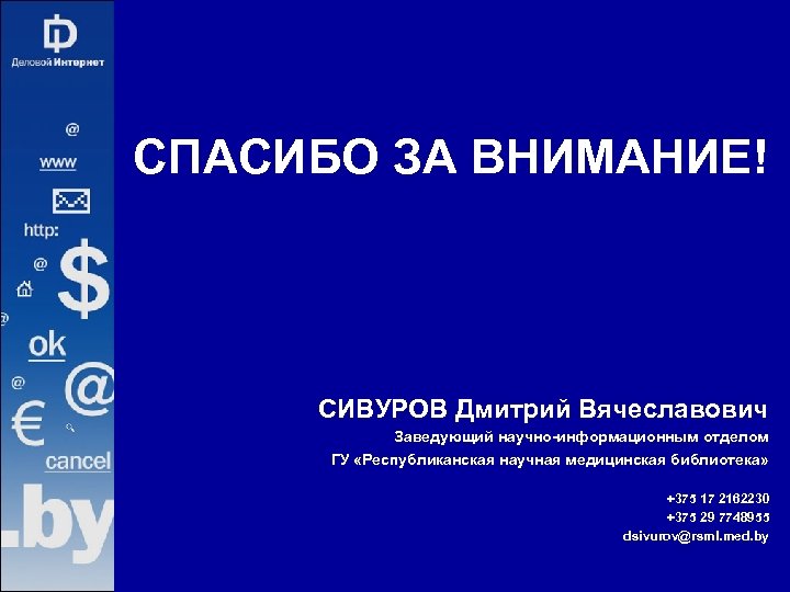 СПАСИБО ЗА ВНИМАНИЕ! СИВУРОВ Дмитрий Вячеславович Заведующий научно-информационным отделом ГУ «Республиканская научная медицинская библиотека»