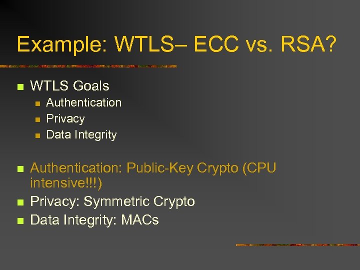 Example: WTLS– ECC vs. RSA? n WTLS Goals n n n Authentication Privacy Data