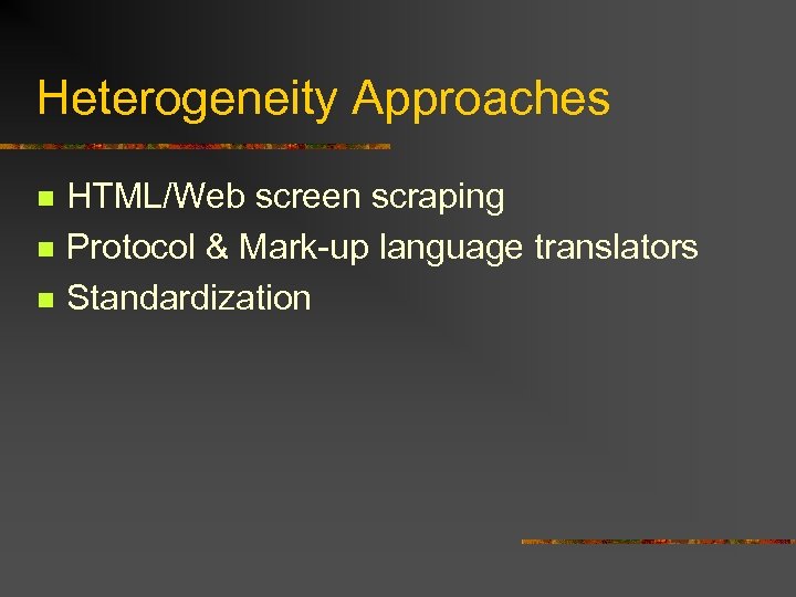 Heterogeneity Approaches n n n HTML/Web screen scraping Protocol & Mark-up language translators Standardization