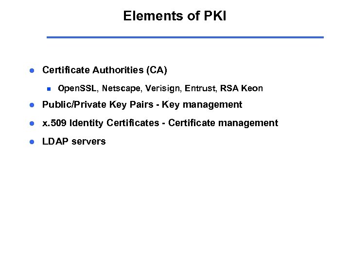 Elements of PKI l Certificate Authorities (CA) n Open. SSL, Netscape, Verisign, Entrust, RSA