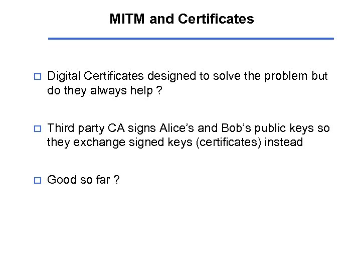 MITM and Certificates o Digital Certificates designed to solve the problem but do they