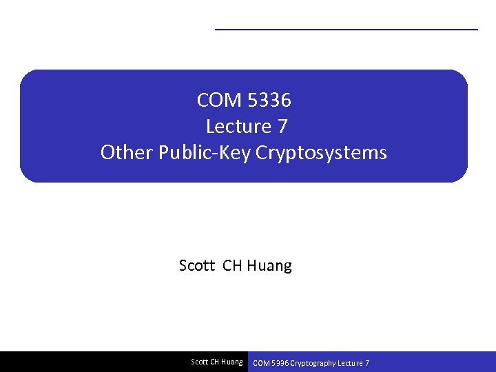 COM 5336 Lecture 7 Other Public-Key Cryptosystems Scott CH Huang COM 5336 Cryptography Lecture