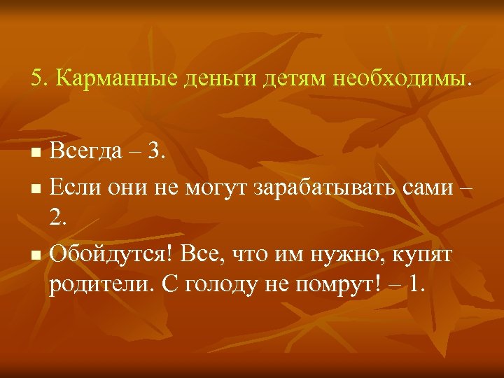 5. Карманные деньги детям необходимы. Всегда – 3. n Если они не могут зарабатывать
