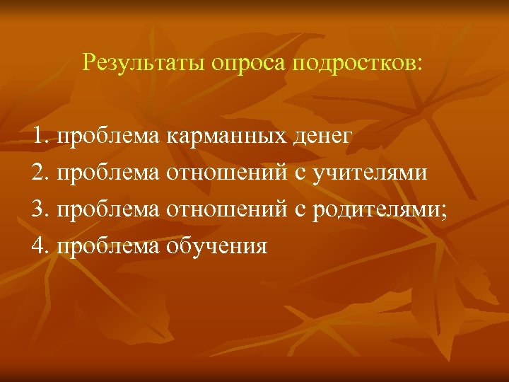 Результаты опроса подростков: 1. проблема карманных денег 2. проблема отношений с учителями 3. проблема