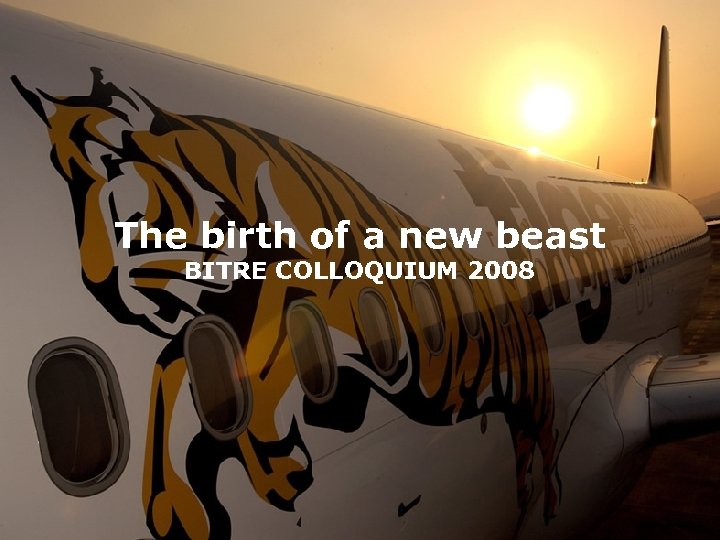 The birth of a new beast BITRE COLLOQUIUM 2008 