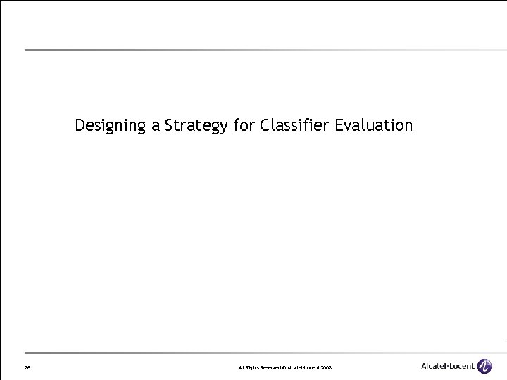 Designing a Strategy for Classifier Evaluation 26 All Rights Reserved © Alcatel-Lucent 2008 