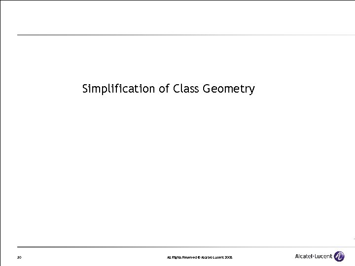 Simplification of Class Geometry 30 All Rights Reserved © Alcatel-Lucent 2008 