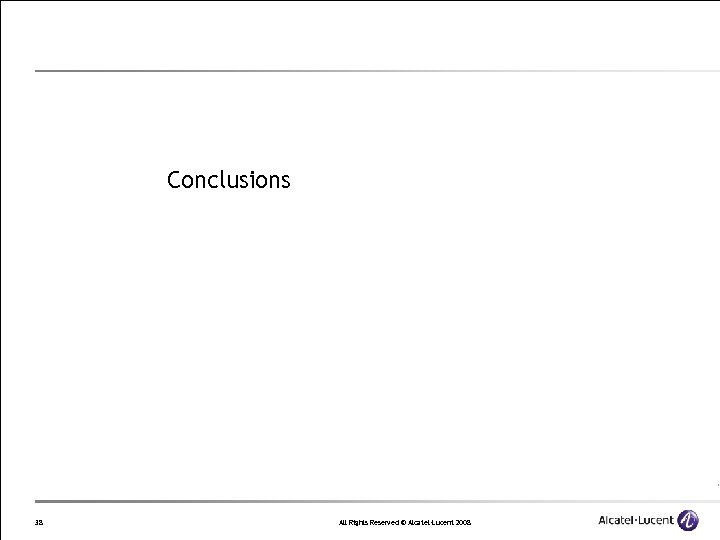 Conclusions 38 All Rights Reserved © Alcatel-Lucent 2008 