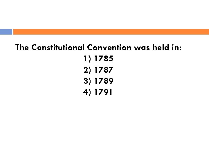 The Constitutional Convention was held in: 1) 1785 2) 1787 3) 1789 4) 1791