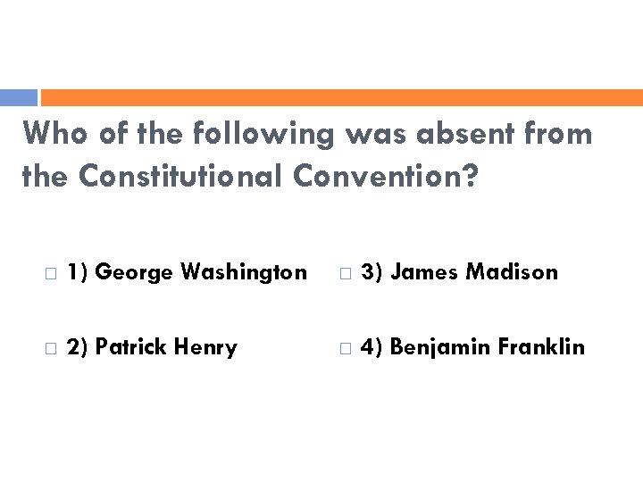 Who of the following was absent from the Constitutional Convention? 1) George Washington 3)