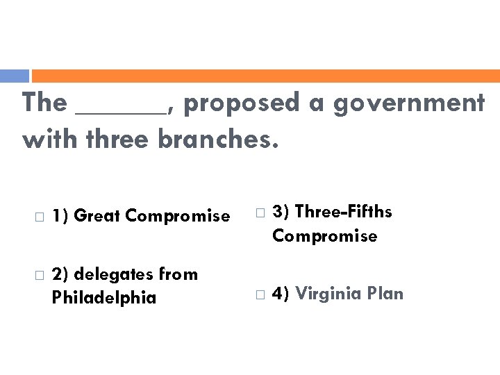 The ______, proposed a government with three branches. 1) Great Compromise 2) delegates from