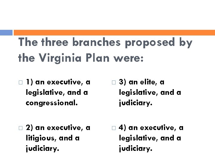 The three branches proposed by the Virginia Plan were: 1) an executive, a legislative,