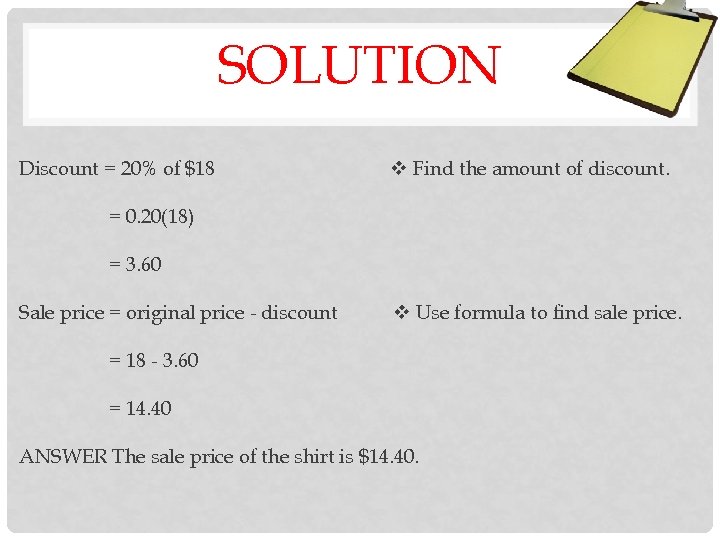 SOLUTION Discount = 20% of $18 Find the amount of discount. = 0. 20(18)