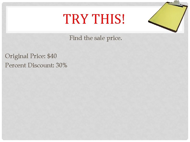 TRY THIS! Find the sale price. Original Price: $40 Percent Discount: 30% 