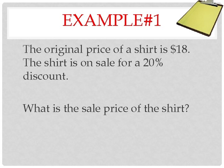 EXAMPLE#1 The original price of a shirt is $18. The shirt is on sale