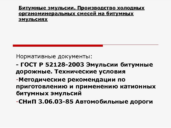 Битумные эмульсии. Производство холодных органоминеральных смесей на битумных эмульсиях Нормативные документы: - ГОСТ Р
