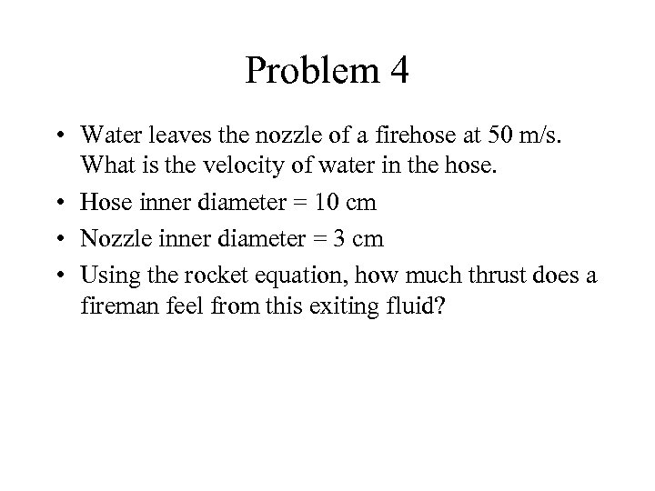 Problem 4 • Water leaves the nozzle of a firehose at 50 m/s. What