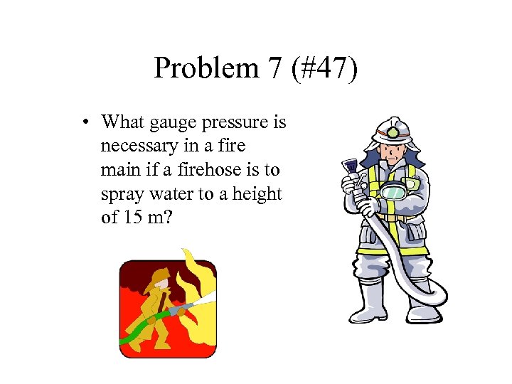 Problem 7 (#47) • What gauge pressure is necessary in a fire main if