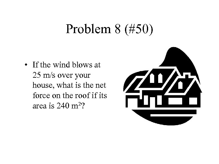 Problem 8 (#50) • If the wind blows at 25 m/s over your house,