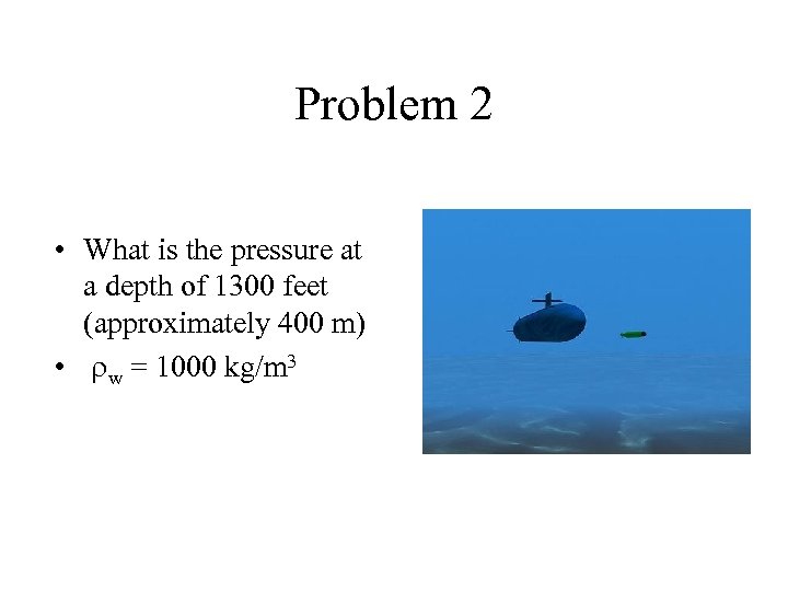 Problem 2 • What is the pressure at a depth of 1300 feet (approximately