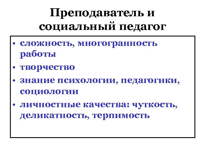 Преподаватель и социальный педагог • сложность, многогранность работы • творчество • знание психологии, педагогики,