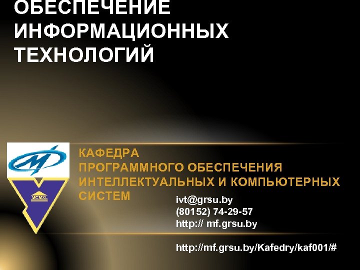 ОБЕСПЕЧЕНИЕ ИНФОРМАЦИОННЫХ ТЕХНОЛОГИЙ КАФЕДРА ПРОГРАММНОГО ОБЕСПЕЧЕНИЯ ИНТЕЛЛЕКТУАЛЬНЫХ И КОМПЬЮТЕРНЫХ СИСТЕМ ivt@grsu. by (80152) 74