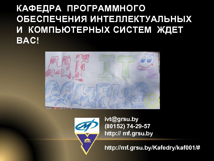КАФЕДРА ПРОГРАММНОГО ОБЕСПЕЧЕНИЯ ИНТЕЛЛЕКТУАЛЬНЫХ И КОМПЬЮТЕРНЫХ СИСТЕМ ЖДЕТ ВАС! ivt@grsu. by (80152) 74 -29