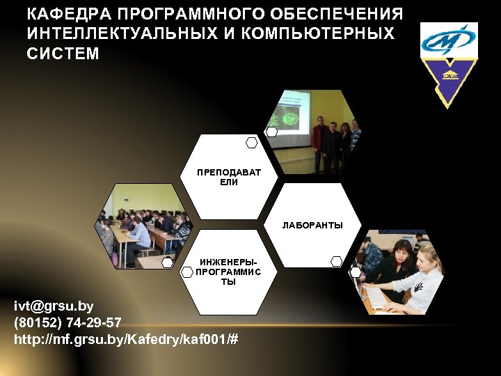 КАФЕДРА ПРОГРАММНОГО ОБЕСПЕЧЕНИЯ ИНТЕЛЛЕКТУАЛЬНЫХ И КОМПЬЮТЕРНЫХ СИСТЕМ ПРЕПОДАВАТ ЕЛИ ЛАБОРАНТЫ ИНЖЕНЕРЫПРОГРАММИС ТЫ ivt@grsu. by