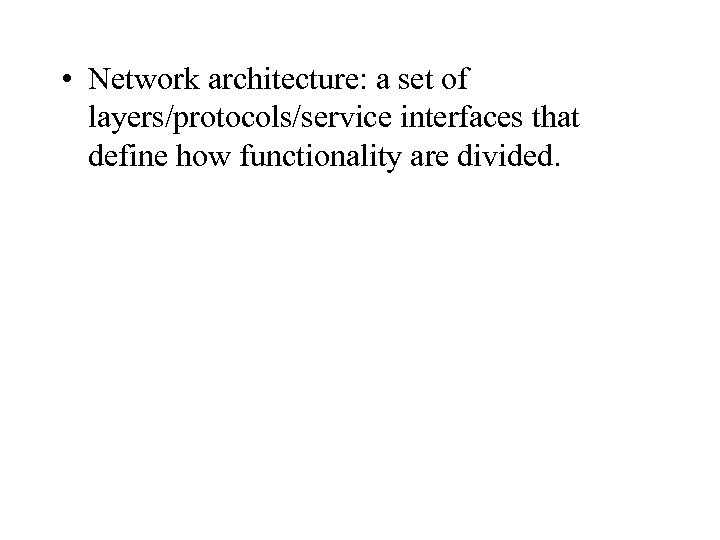  • Network architecture: a set of layers/protocols/service interfaces that define how functionality are