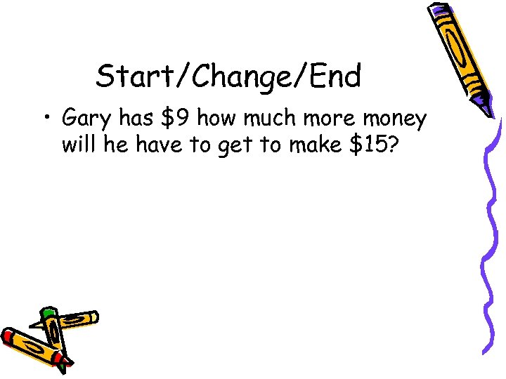 Start/Change/End • Gary has $9 how much more money will he have to get