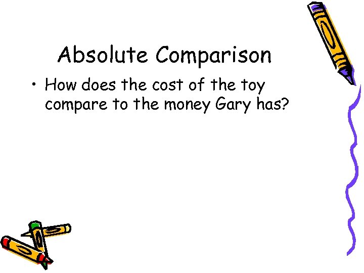 Absolute Comparison • How does the cost of the toy compare to the money