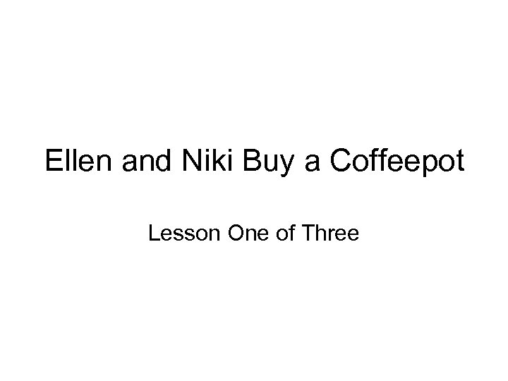 Ellen and Niki Buy a Coffeepot Lesson One of Three 