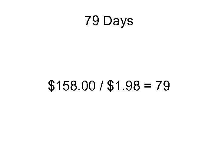 79 Days $158. 00 / $1. 98 = 79 