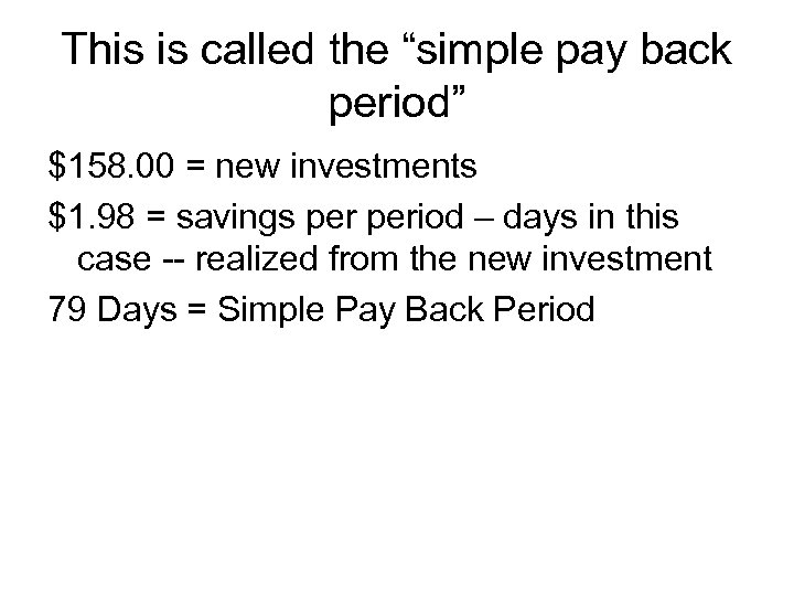 This is called the “simple pay back period” $158. 00 = new investments $1.