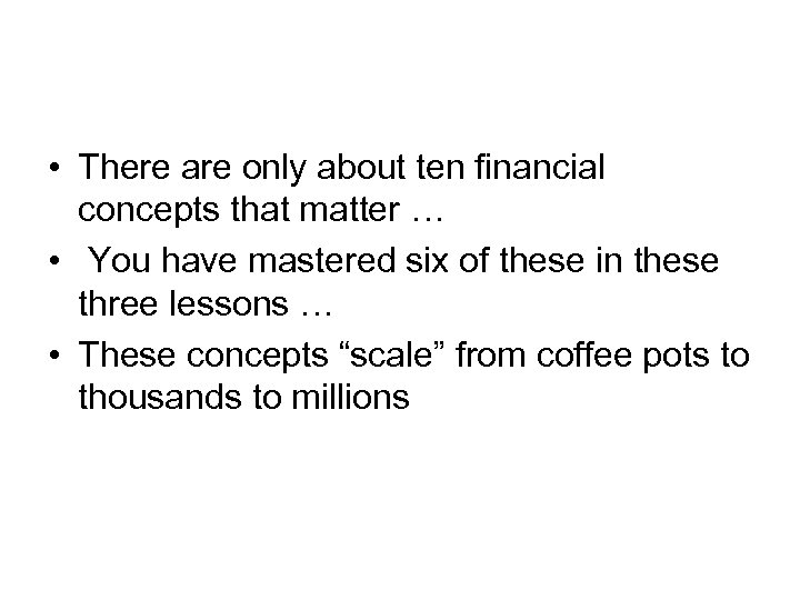 • There are only about ten financial concepts that matter … • You